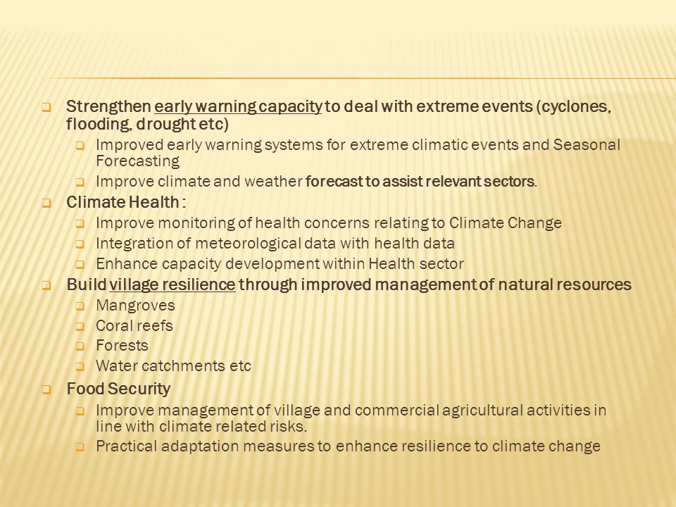  Strengthen early warning capacity to deal with extreme events (cyclones, flooding, drought etc)  Improved early warning systems for extreme climatic events and Seasonal Forecasting  Improve climate and weather forecast to assist relevant sectors.