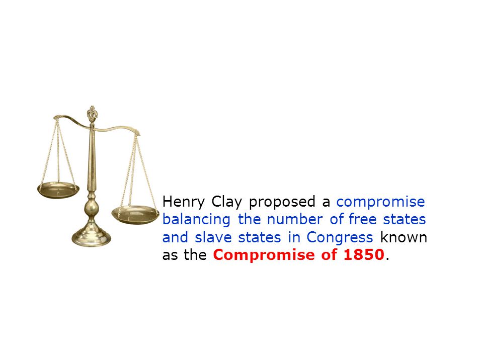 Henry Clay proposed a compromise balancing the number of free states and slave states in Congress known as the Compromise of 1850.