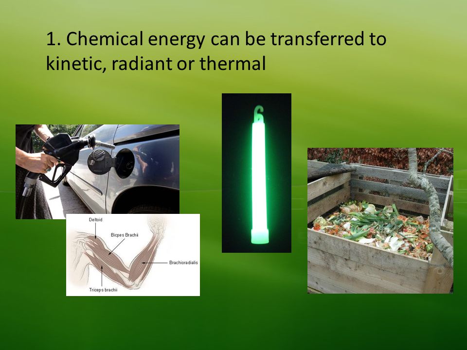 1. Chemical energy can be transferred to kinetic, radiant or thermal