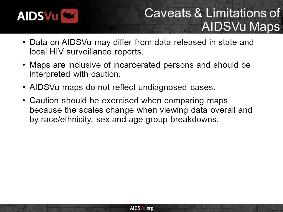 Caveats & Limitations of AIDSVu Maps Data on AIDSVu may differ from data released in state and local HIV surveillance reports.