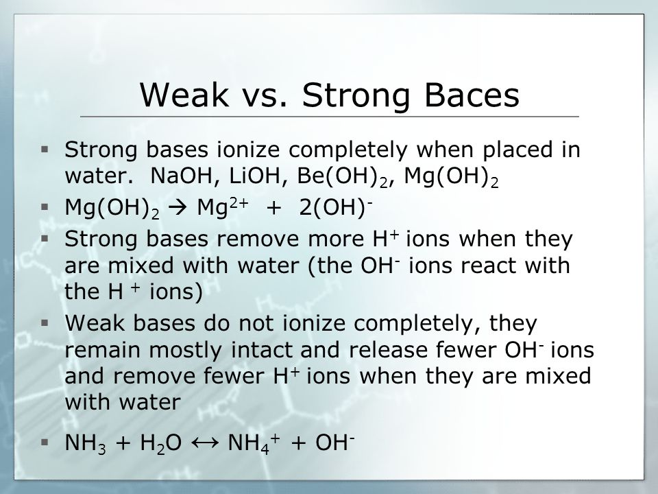 Weak vs. Strong Baces  Strong bases ionize completely when placed in water.
