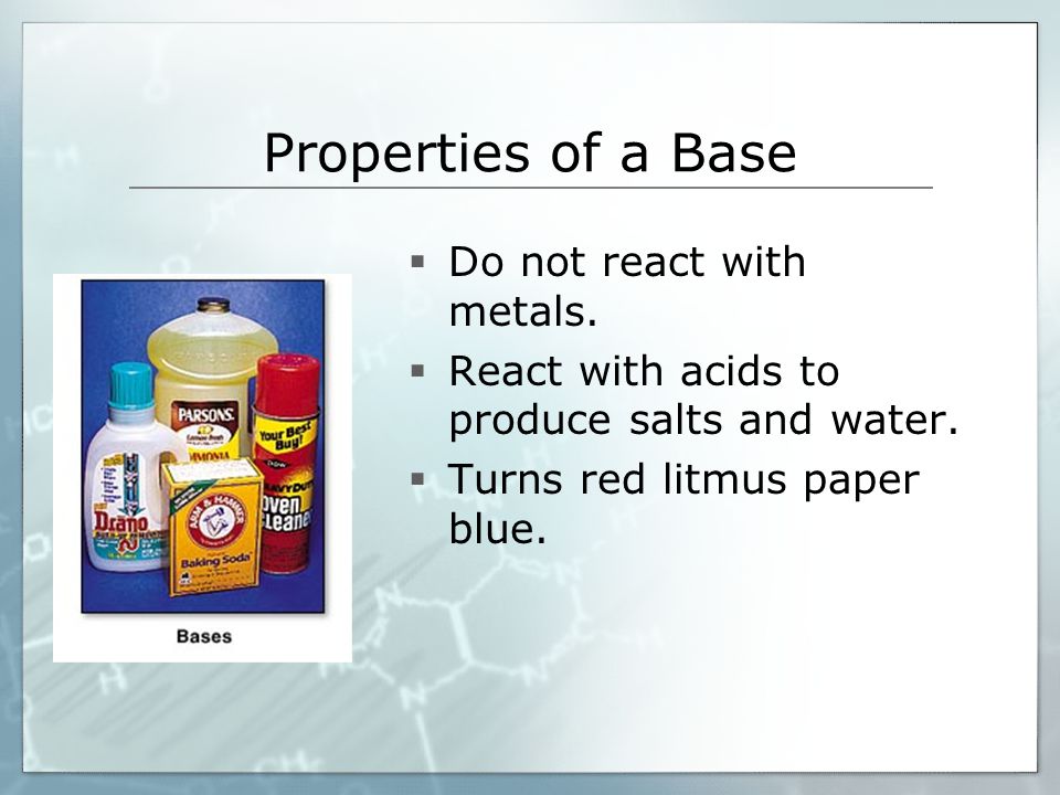 Properties of a Base  Do not react with metals.  React with acids to produce salts and water.