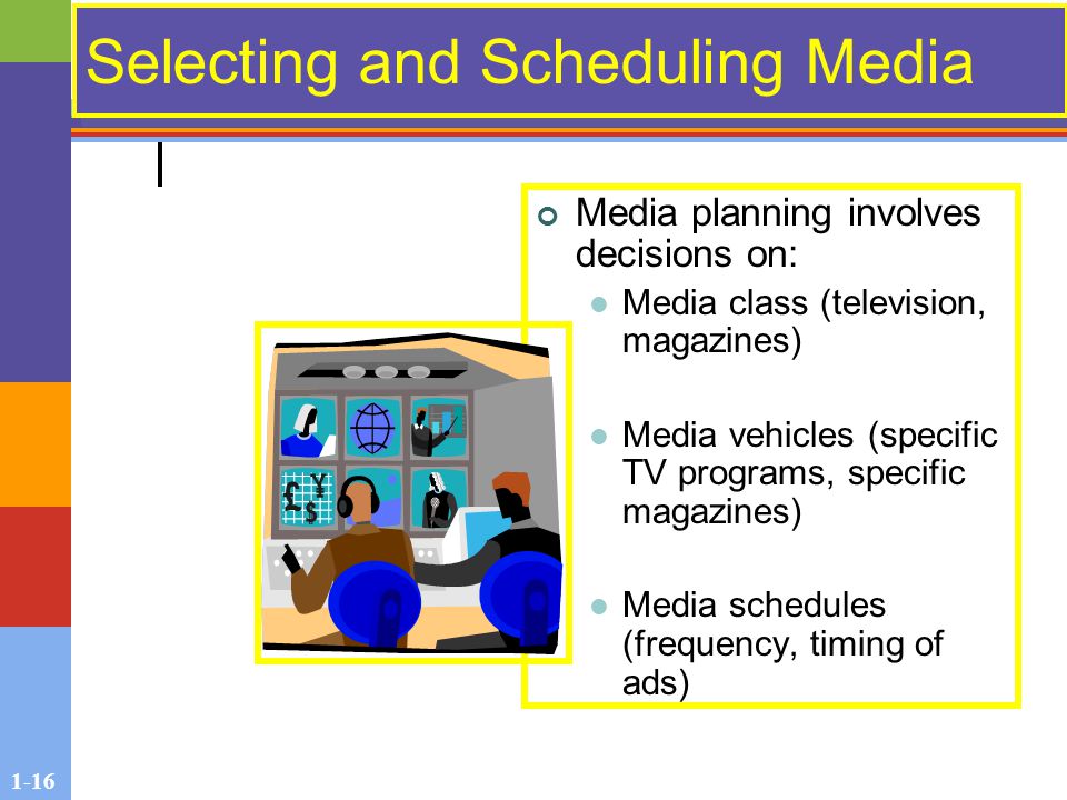 1-16 Selecting and Scheduling Media Media planning involves decisions on: Media class (television, magazines) Media vehicles (specific TV programs, specific magazines) Media schedules (frequency, timing of ads)