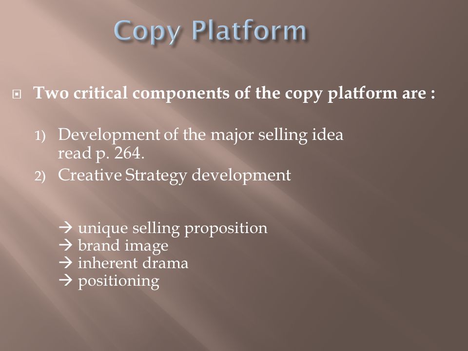  Two critical components of the copy platform are : 1) Development of the major selling idea read p.