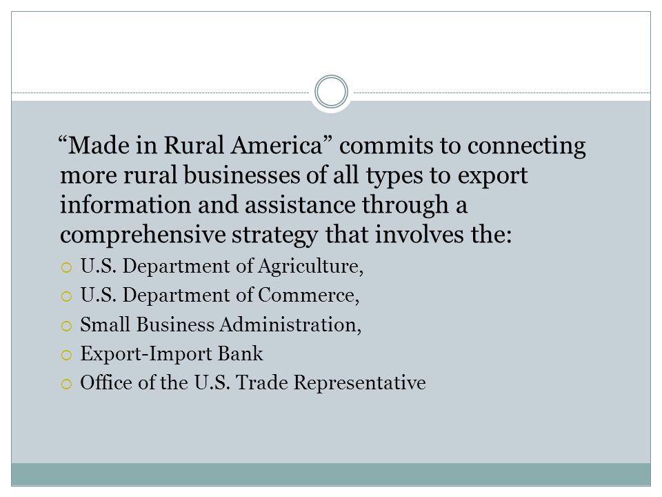 Made in Rural America commits to connecting more rural businesses of all types to export information and assistance through a comprehensive strategy that involves the:  U.S.