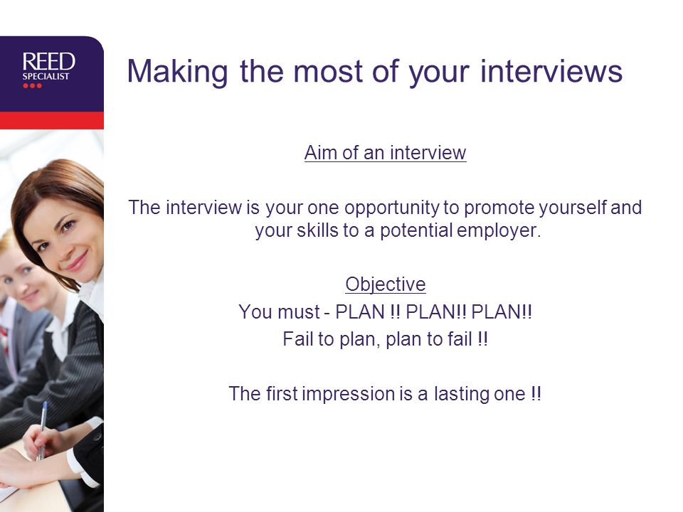 Making the most of your interviews Aim of an interview The interview is your one opportunity to promote yourself and your skills to a potential employer.