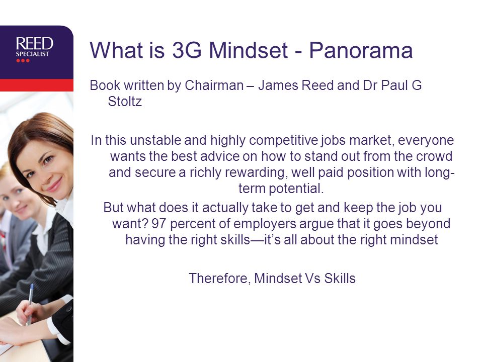 What is 3G Mindset - Panorama Book written by Chairman – James Reed and Dr Paul G Stoltz In this unstable and highly competitive jobs market, everyone wants the best advice on how to stand out from the crowd and secure a richly rewarding, well paid position with long- term potential.