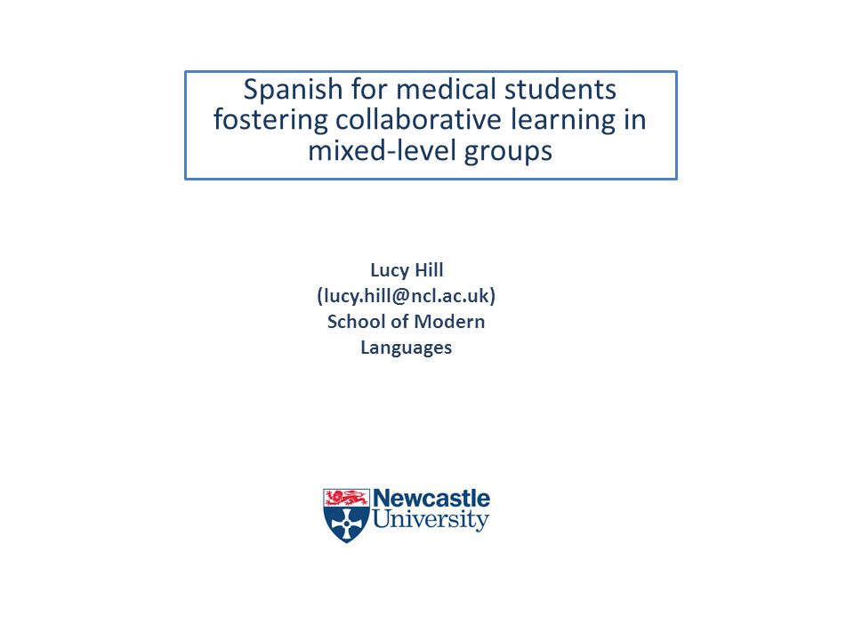 Spanish for medical students fostering collaborative learning in mixed-level groups Lucy Hill School of Modern Languages