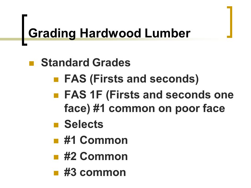 Grading Hardwood Lumber Standard Grades FAS (Firsts and seconds) FAS 1F (Firsts and seconds one face) #1 common on poor face Selects #1 Common #2 Common #3 common