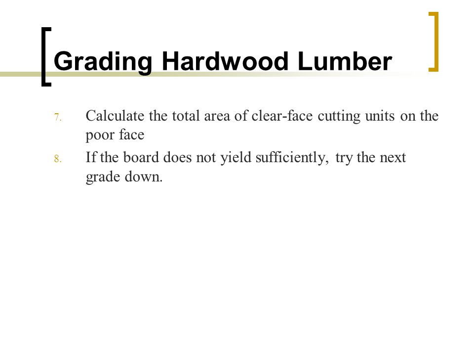 Grading Hardwood Lumber 7. Calculate the total area of clear-face cutting units on the poor face 8.