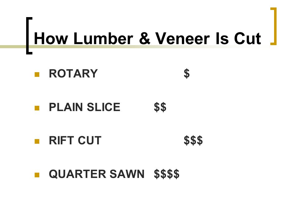 How Lumber & Veneer Is Cut ROTARY $ PLAIN SLICE$$ RIFT CUT$$$ QUARTER SAWN$$$$