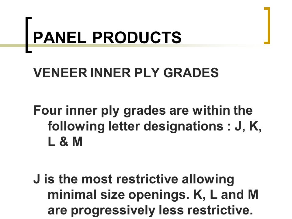 PANEL PRODUCTS VENEER INNER PLY GRADES Four inner ply grades are within the following letter designations : J, K, L & M J is the most restrictive allowing minimal size openings.
