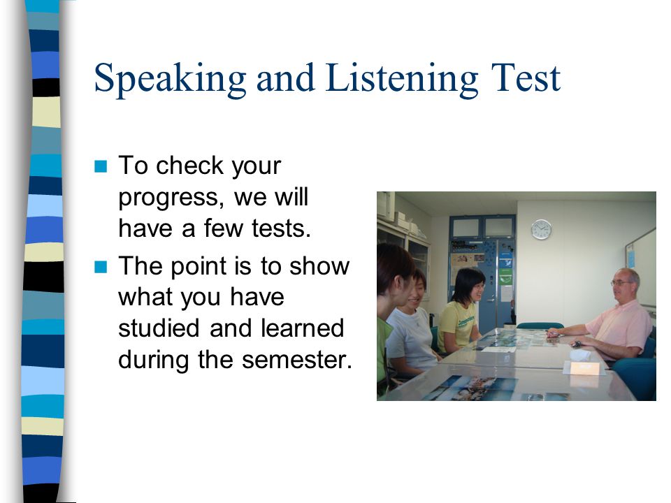 Speaking and Listening Test To check your progress, we will have a few tests.