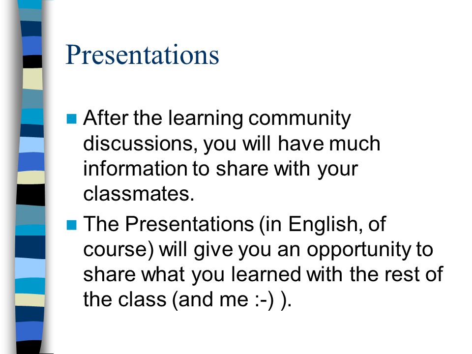 Presentations After the learning community discussions, you will have much information to share with your classmates.