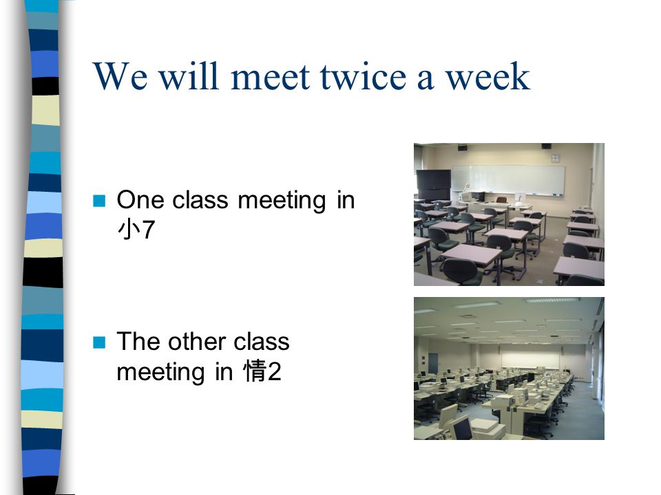 We will meet twice a week One class meeting in 小 7 The other class meeting in 情 2