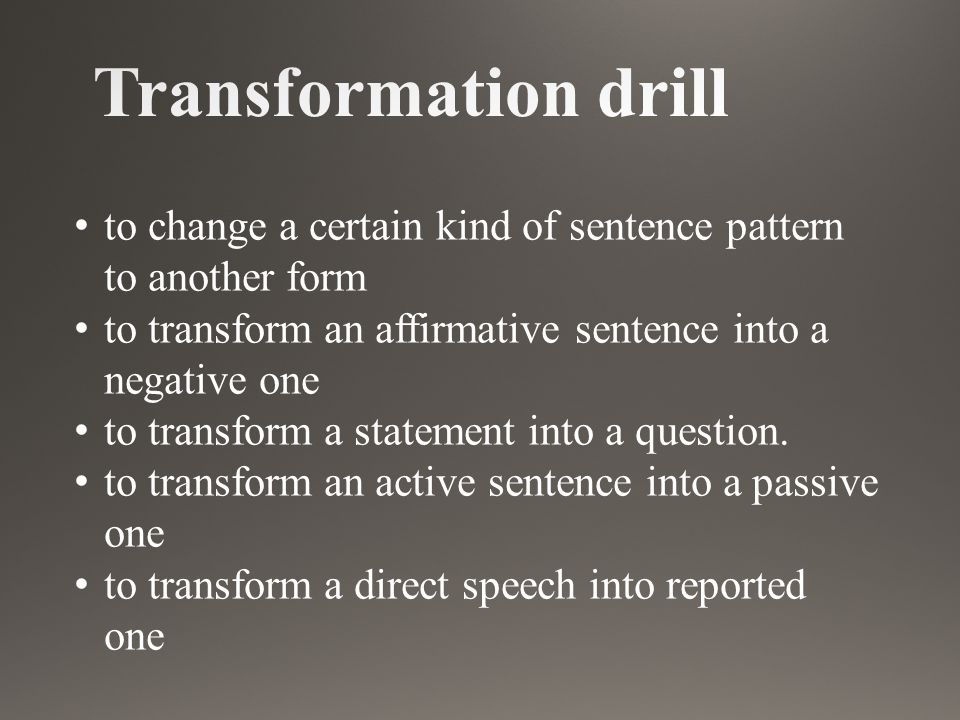 to change a certain kind of sentence pattern to another form to transform an affirmative sentence into a negative one to transform a statement into a question.