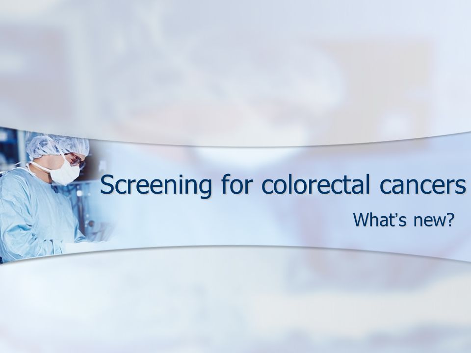 Screening for colorectal cancers What ’ s new