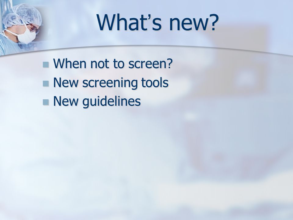 What ’ s new. When not to screen. When not to screen.