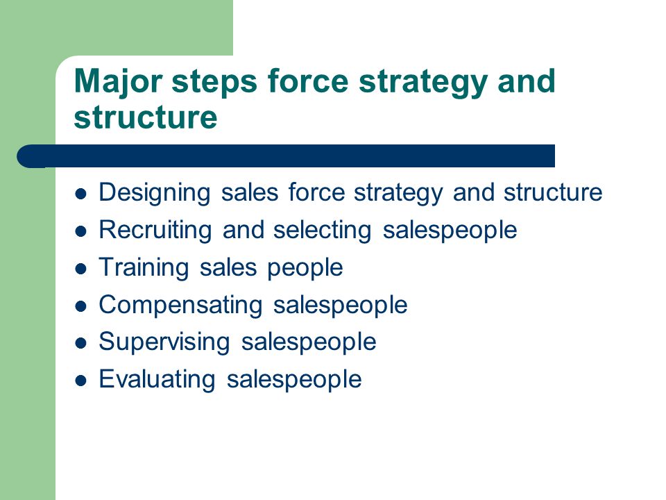 Major steps force strategy and structure Designing sales force strategy and structure Recruiting and selecting salespeople Training sales people Compensating salespeople Supervising salespeople Evaluating salespeople