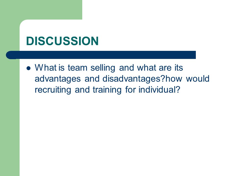 DISCUSSION What is team selling and what are its advantages and disadvantages how would recruiting and training for individual