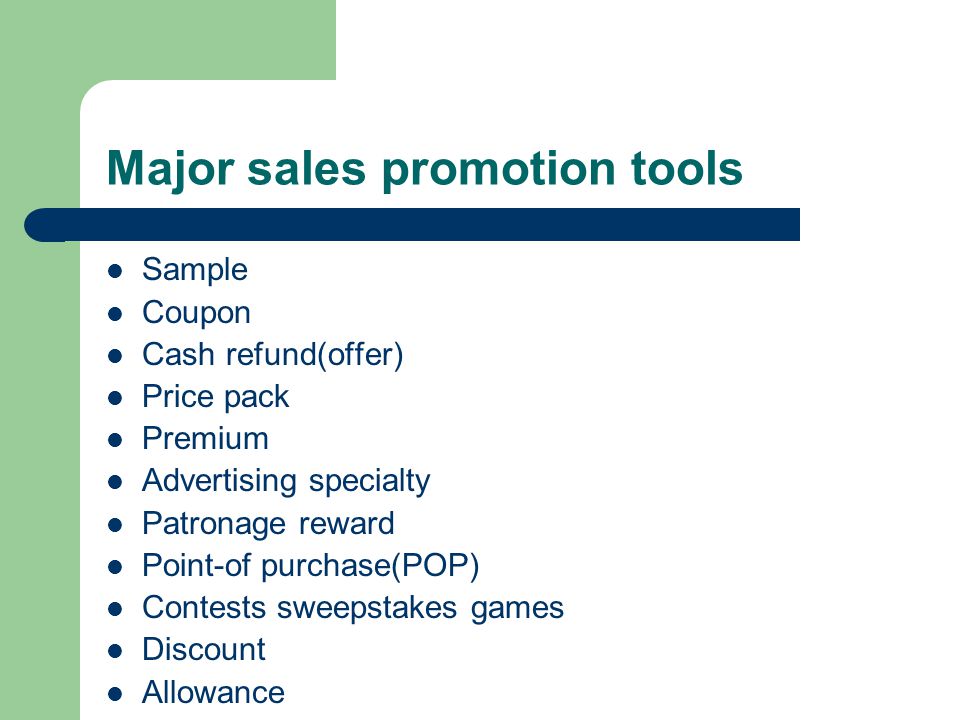 Major sales promotion tools Sample Coupon Cash refund(offer) Price pack Premium Advertising specialty Patronage reward Point-of purchase(POP) Contests sweepstakes games Discount Allowance