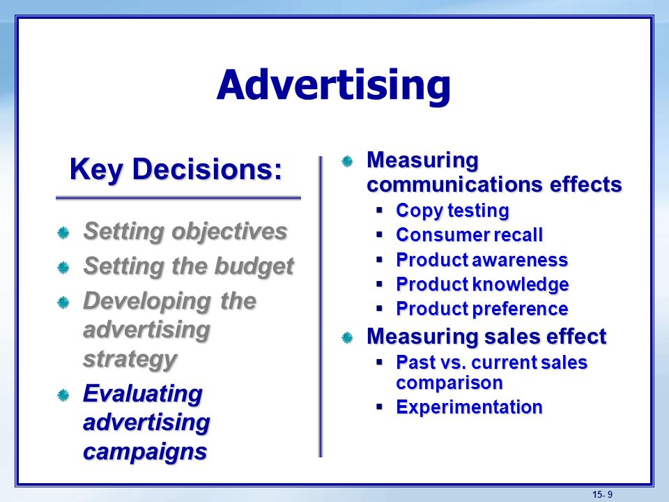 15- 9 Advertising Measuring communications effects  Copy testing  Consumer recall  Product awareness  Product knowledge  Product preference Measuring sales effect  Past vs.
