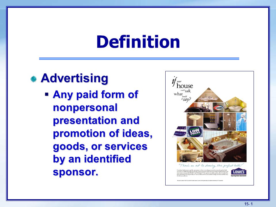15- 1 Definition Advertising  Any paid form of nonpersonal presentation and promotion of ideas, goods, or services by an identified sponsor.