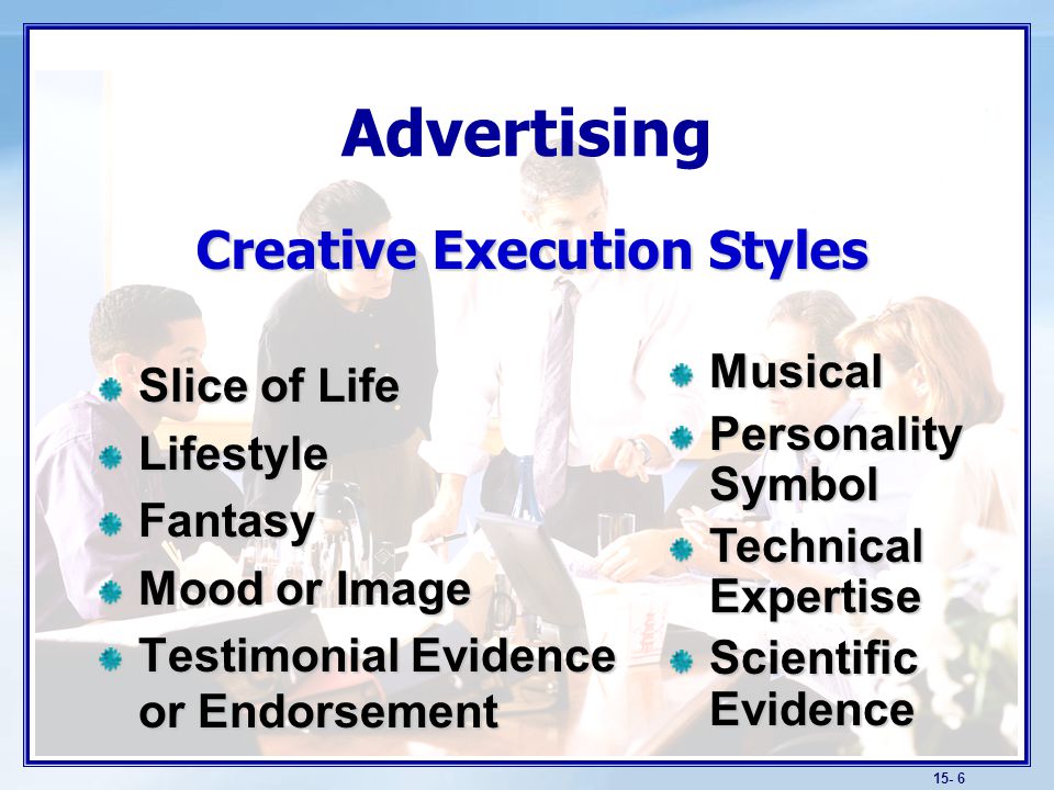 15- 6 Advertising Creative Execution Styles Slice of Life LifestyleFantasy Mood or Image Testimonial Evidence or Endorsement Musical Personality Symbol Technical Expertise Scientific Evidence