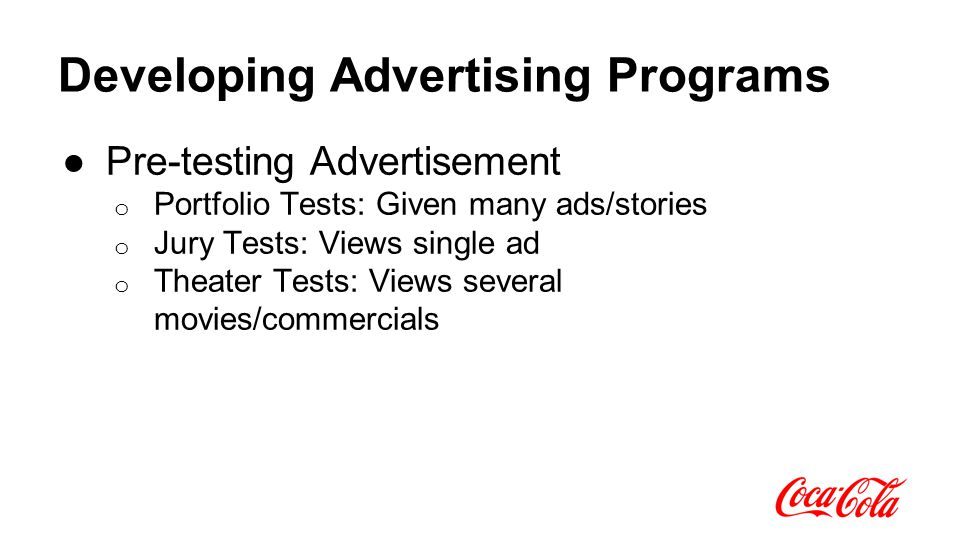 Developing Advertising Programs ●Pre-testing Advertisement o Portfolio Tests: Given many ads/stories o Jury Tests: Views single ad o Theater Tests: Views several movies/commercials