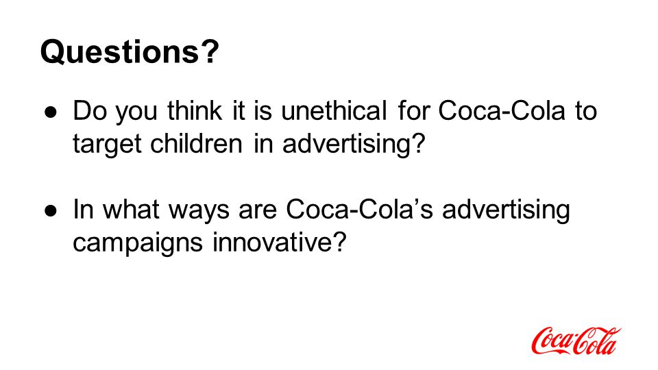 Questions. ●Do you think it is unethical for Coca-Cola to target children in advertising.