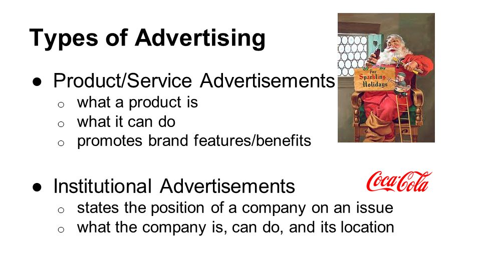 Types of Advertising ●Product/Service Advertisements o what a product is o what it can do o promotes brand features/benefits ●Institutional Advertisements o states the position of a company on an issue o what the company is, can do, and its location