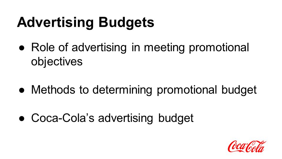 Advertising Budgets ●Role of advertising in meeting promotional objectives ●Methods to determining promotional budget ●Coca-Cola’s advertising budget