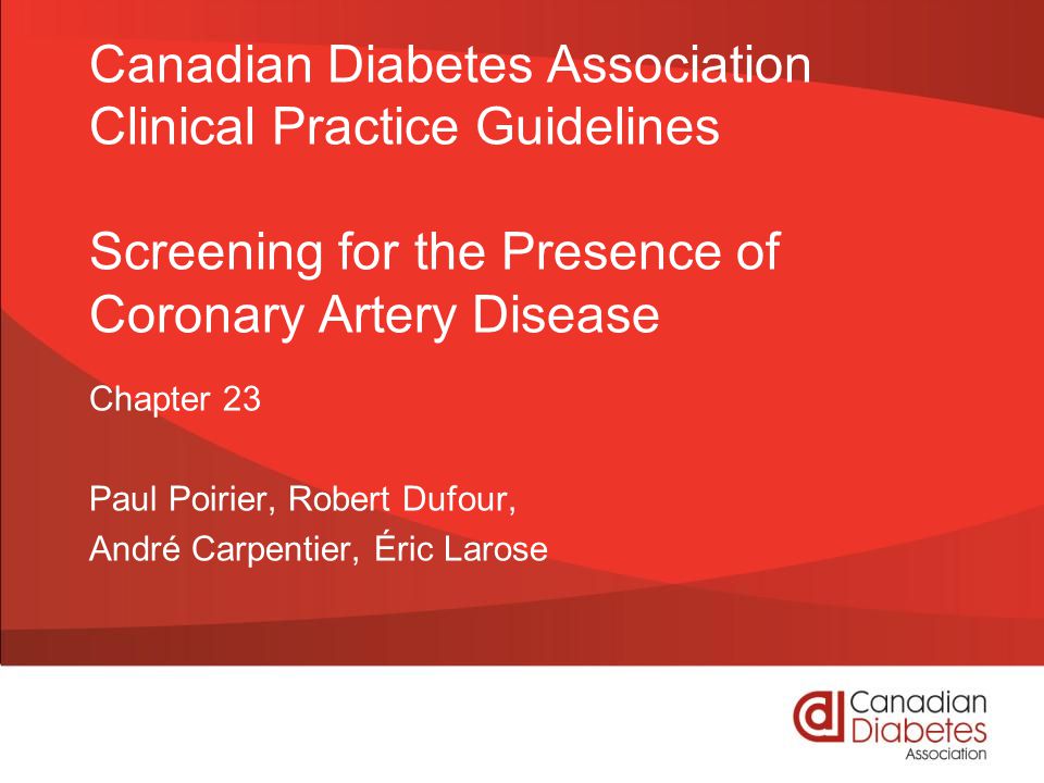 Canadian Diabetes Association Clinical Practice Guidelines Screening for the Presence of Coronary Artery Disease Chapter 23 Paul Poirier, Robert Dufour, André Carpentier, Éric Larose