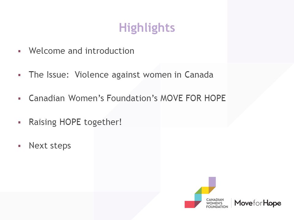 Highlights  Welcome and introduction  The Issue: Violence against women in Canada  Canadian Women’s Foundation’s MOVE FOR HOPE  Raising HOPE together.