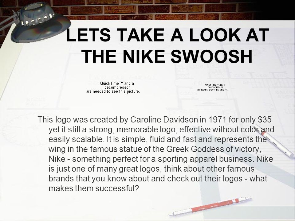 LETS TAKE A LOOK AT THE NIKE SWOOSH This logo was created by Caroline Davidson in 1971 for only $35 yet it still a strong, memorable logo, effective without color and easily scalable.