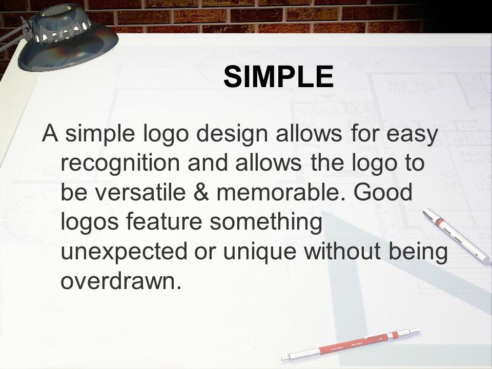 SIMPLE A simple logo design allows for easy recognition and allows the logo to be versatile & memorable.