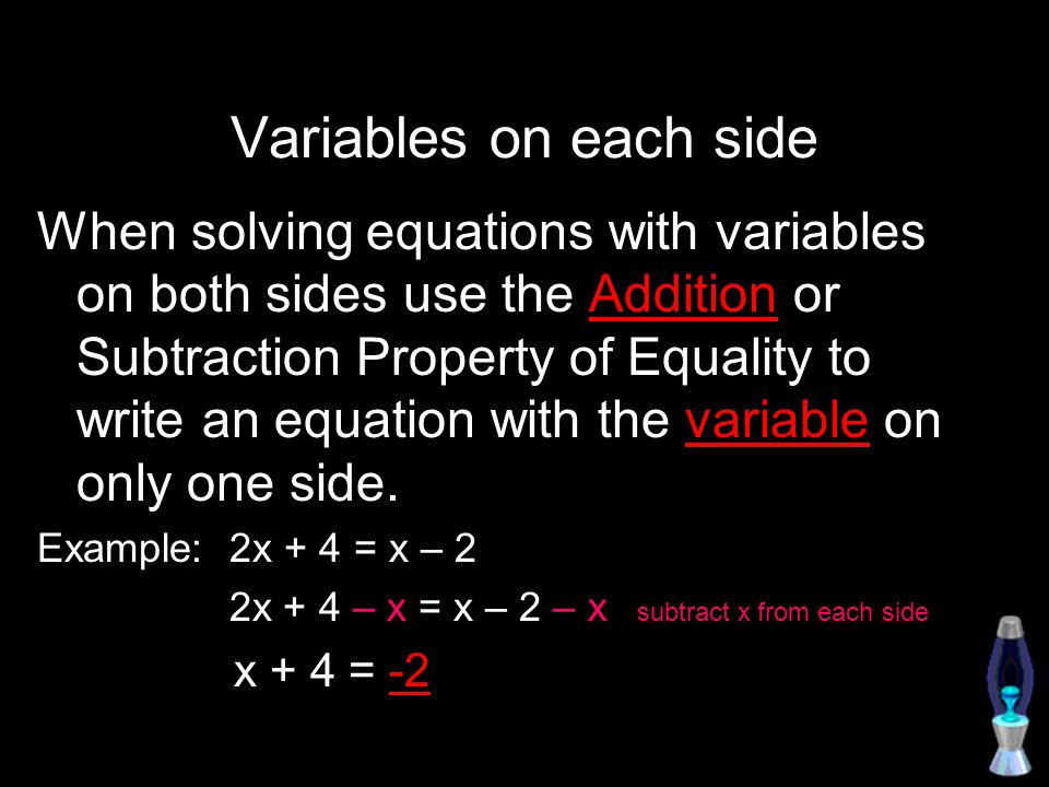 Variables on each side When solving equations with variables on both sides use the Addition or Subtraction Property of Equality to write an equation with the variable on only one side.