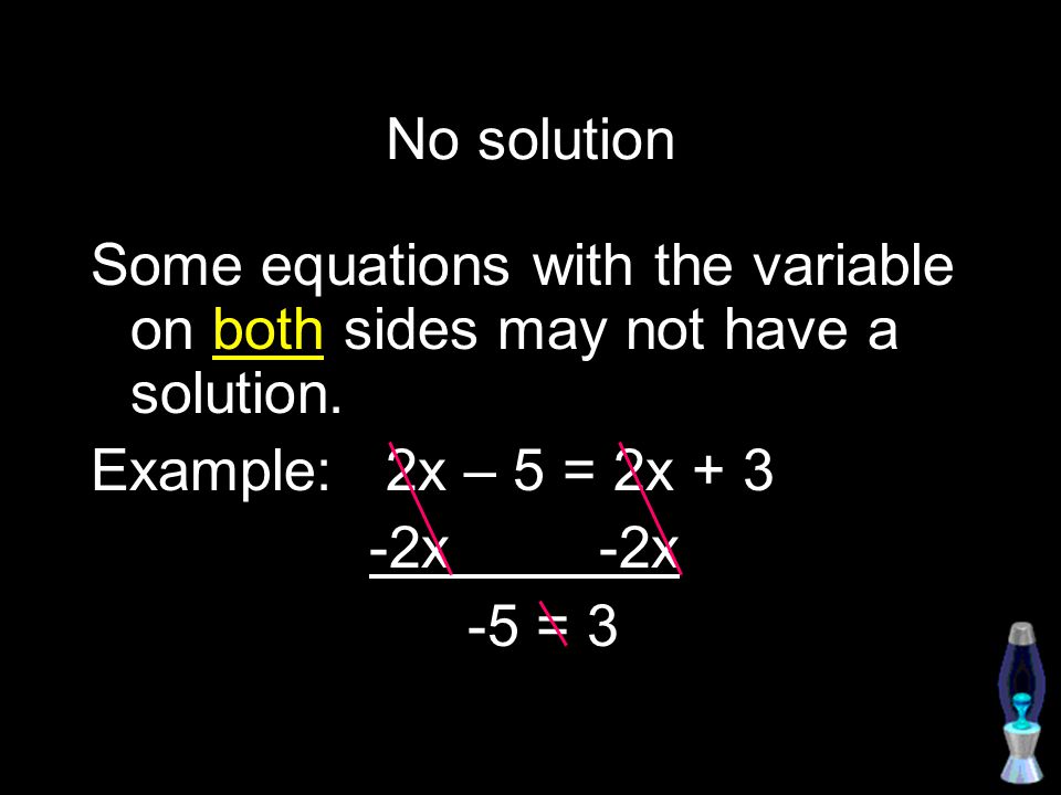No solution Some equations with the variable on both sides may not have a solution.