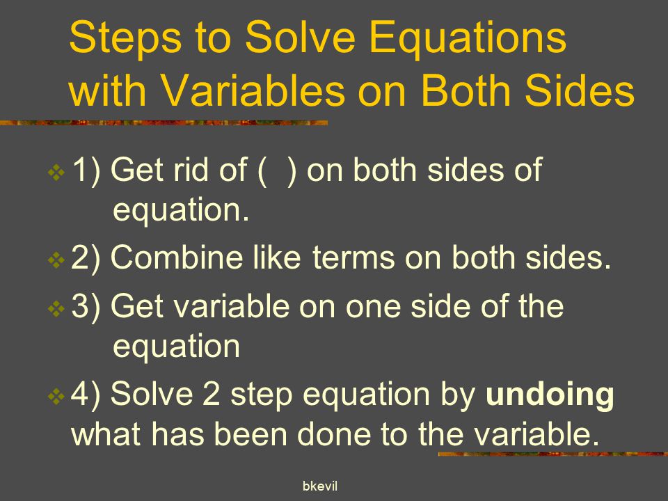 bkevil Steps to Solve Equations with Variables on Both Sides  1) Get rid of ( ) on both sides of equation.