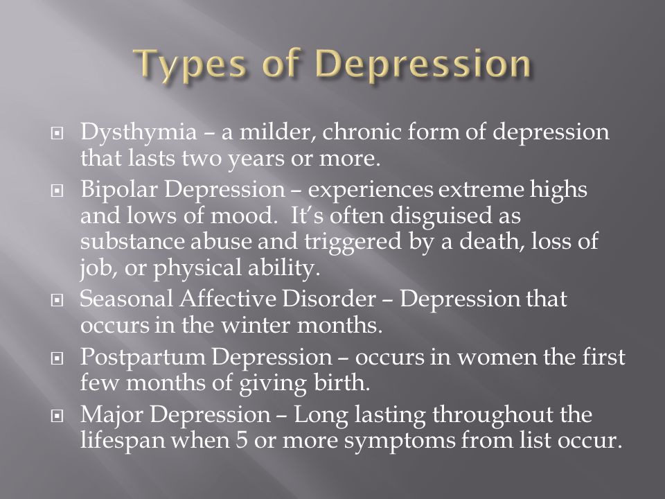  Dysthymia – a milder, chronic form of depression that lasts two years or more.