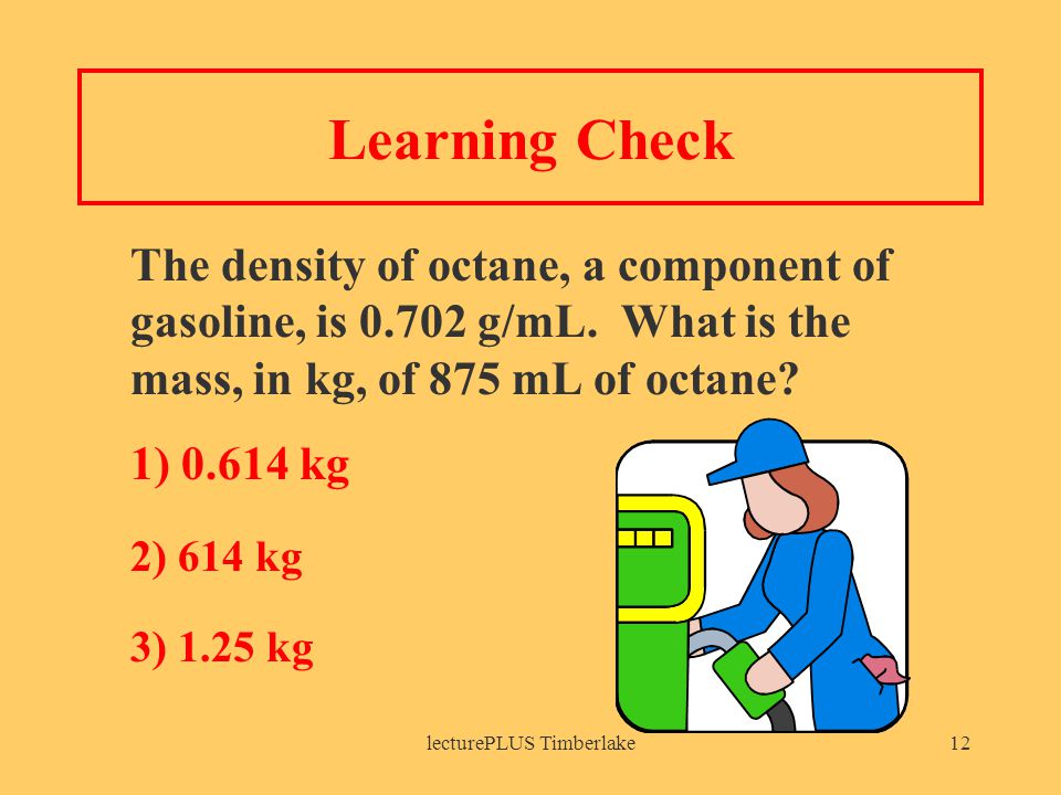 lecturePLUS Timberlake12 Learning Check The density of octane, a component of gasoline, is g/mL.