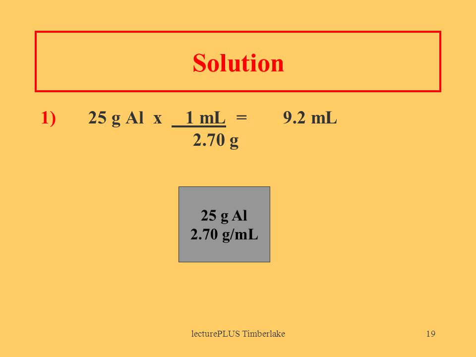lecturePLUS Timberlake19 Solution 1)25 g Al x 1 mL = 9.2 mL 2.70 g 25 g Al 2.70 g/mL
