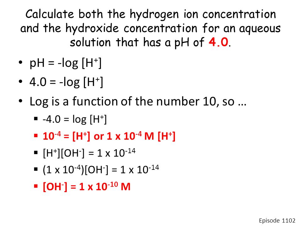Calculate both the hydrogen ion concentration and the hydroxide concentration for an aqueous solution that has a pH of 4.0.