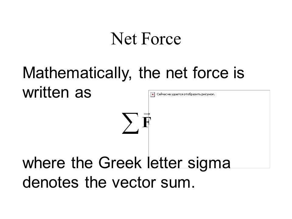 Mathematically, the net force is written as where the Greek letter sigma denotes the vector sum.
