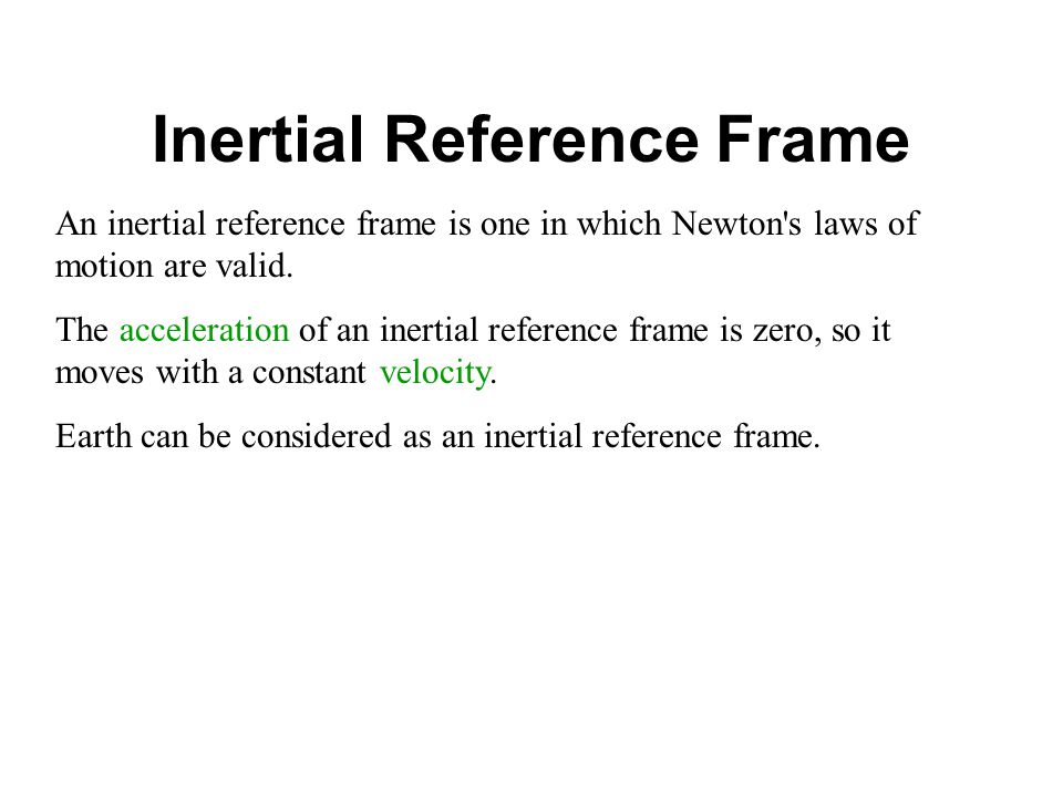 Inertial Reference Frame An inertial reference frame is one in which Newton s laws of motion are valid.