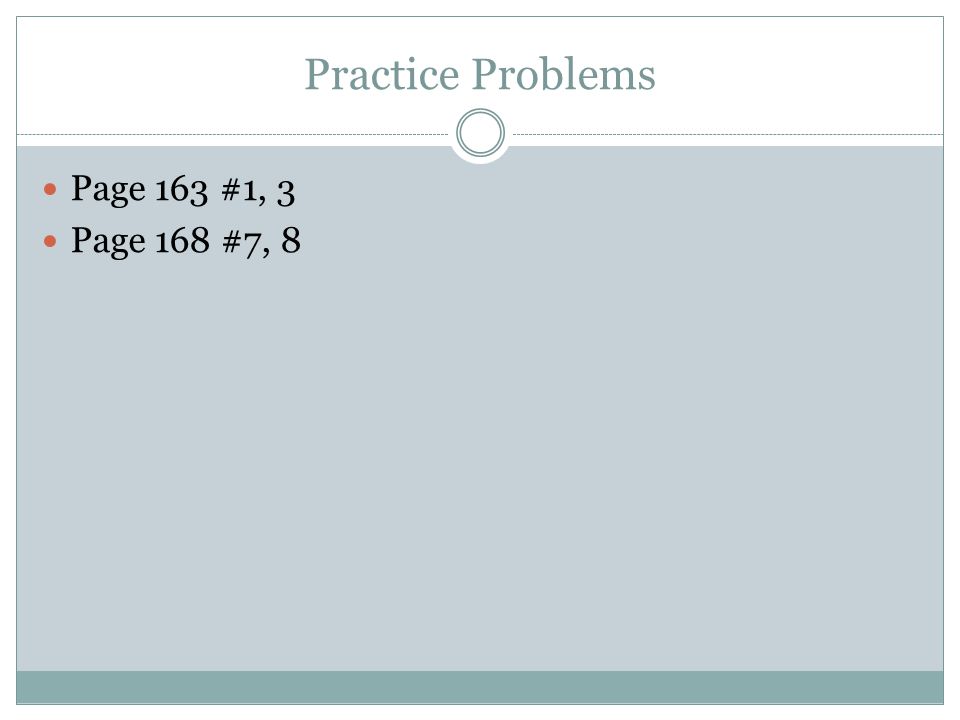 Practice Problems Page 163 #1, 3 Page 168 #7, 8