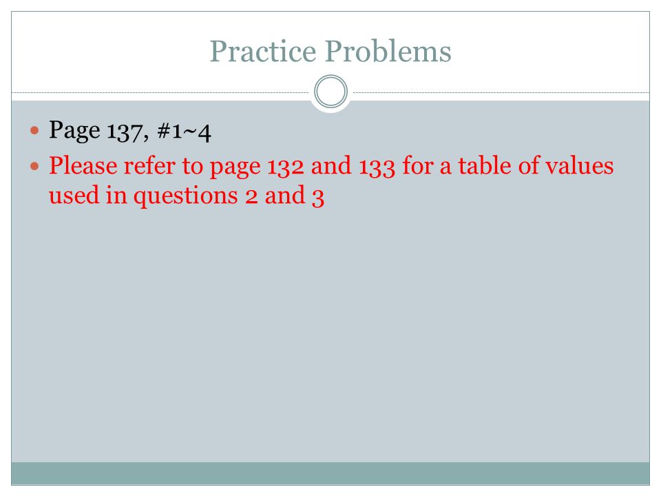 Practice Problems Page 137, #1~4 Please refer to page 132 and 133 for a table of values used in questions 2 and 3