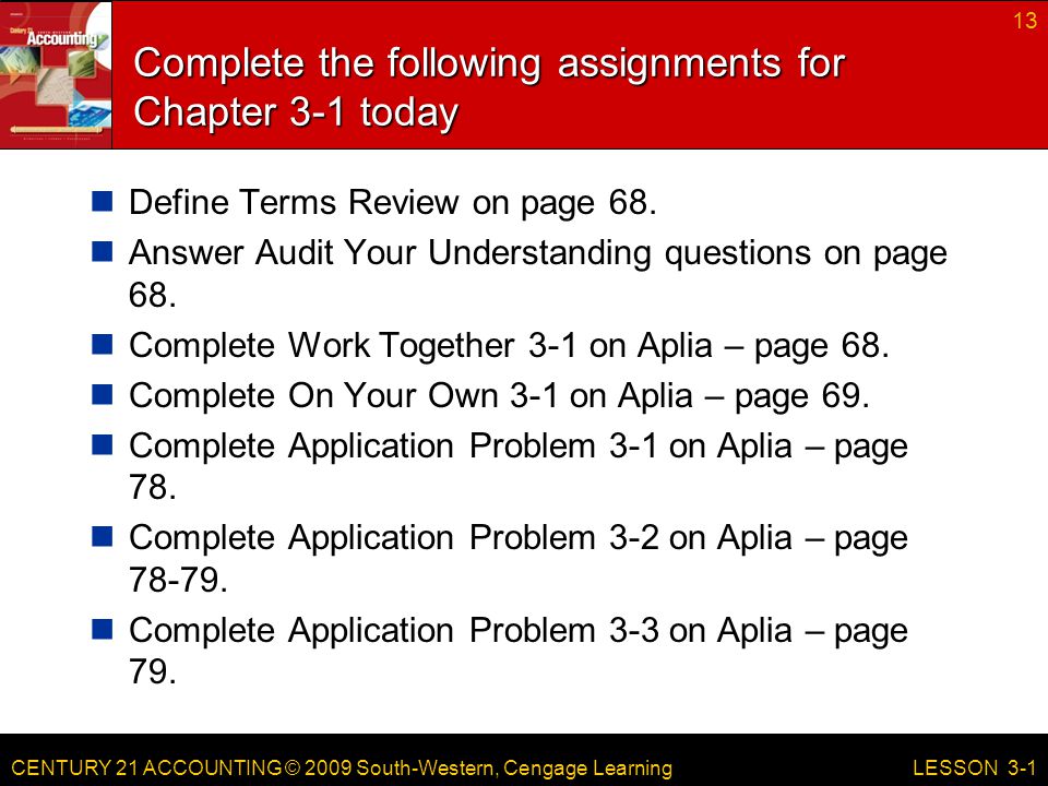 CENTURY 21 ACCOUNTING © 2009 South-Western, Cengage Learning Complete the following assignments for Chapter 3-1 today Define Terms Review on page 68.
