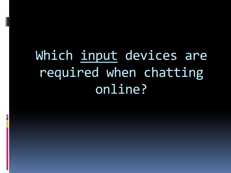 Which input devices are required when chatting online