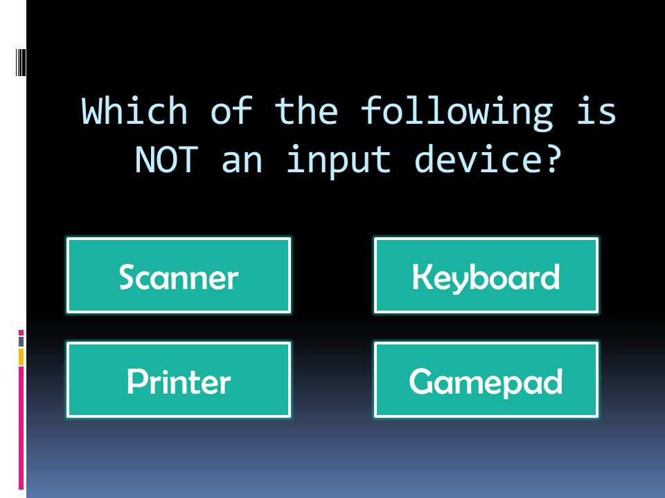 Which of the following is NOT an input device ScannerKeyboard PrinterGamepad